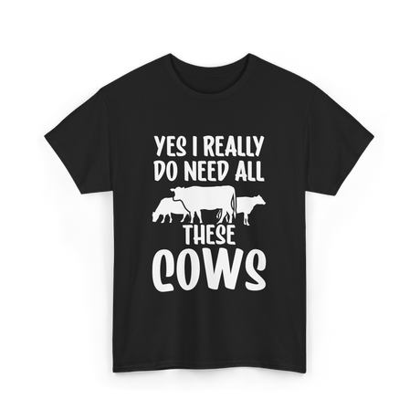 Yes I Really Do Need Cows Animals T-Shirt - Black