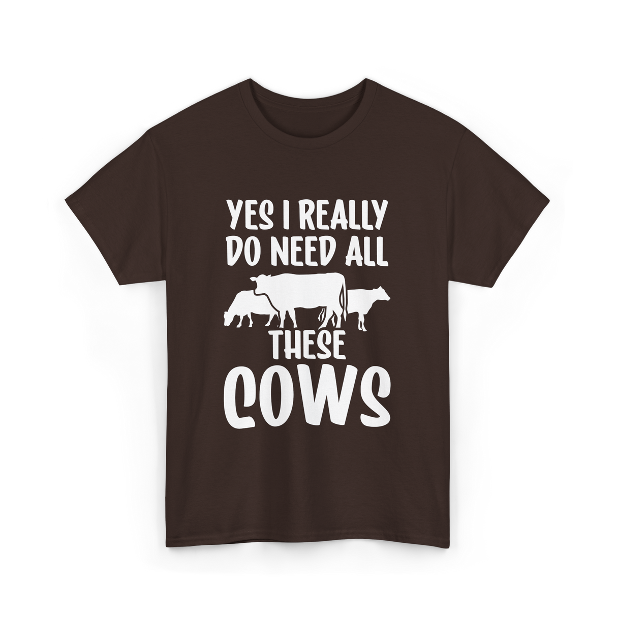 Yes I Really Do Need Cows Animals T-Shirt - Dark Chocolate