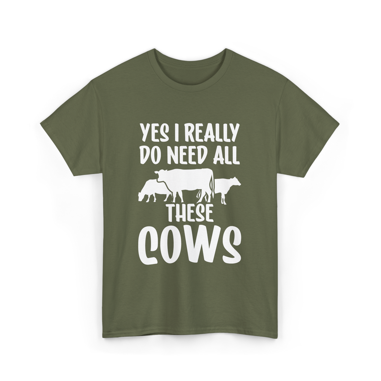 Yes I Really Do Need Cows Animals T-Shirt - Military Green