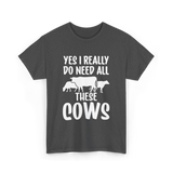 Yes I Really Do Need Cows Animals T-Shirt - Dark Heather