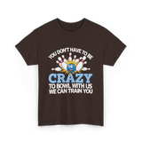 You Don't Have to Be Crazy Bowling T-Shirt - Dark Chocolate