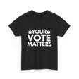 Your Vote Matters Election Voter T-Shirt - Black