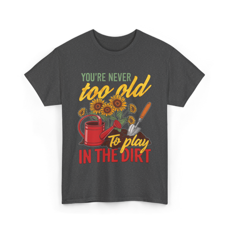 Youre Never Too Old Gardening T-Shirt - Dark Heather