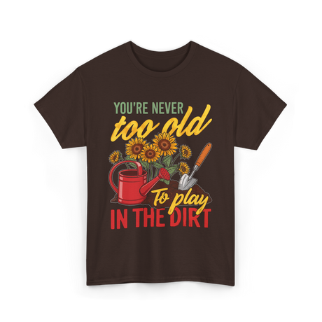 Youre Never Too Old Gardening T-Shirt - Dark Chocolate